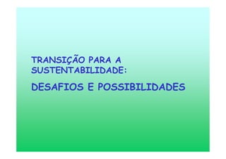 TRANSIÇÃO PARA A
SUSTENTABILIDADE:
DESAFIOS E POSSIBILIDADES
 