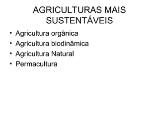 AGRICULTURAS MAIS
SUSTENTÁVEIS
• Agricultura orgânica
• Agricultura biodinâmica
• Agricultura Natural
• Permacultura
 