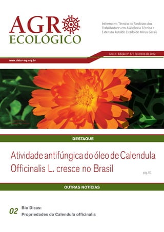 Informativo Técnico do Sindicato dos
                                                       Trabalhadores em Assistência Técnica e
                                                       Extensão Ruraldo Estado de Minas Gerais




                                                            Ano 4 | Edição nº 17 | Fevereiro de 2012

www.sinter-mg.org.br




 Calendula Officinalis.
 Fotografia da internet




                                        DESTAQUE



 Atividade antifúngica do óleo de Calendula
 Officinalis L. cresce no Brasil                                                         pág. 03



                                    OUTRAS NOTÍCIAS




               Bio Dicas:
02             Propriedades da Calendula officinalis
 