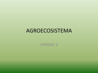 AGROECOSISTEMA
UNIDAD 2
 