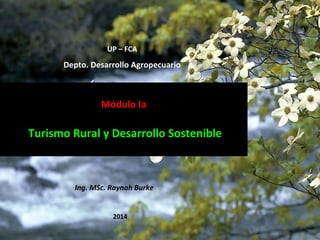 UP – FCA

Depto. Desarrollo Agropecuario

Módulo Ia

Turismo Rural y Desarrollo Sostenible

Ing. MSc. Raynah Burke
2014

 
