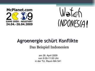 Agroenergie schürt Konflikte Das Beispiel Indonesien am 26. April 2009  von 9:00-11:00 Uhr in der TU, Raum MA 541  