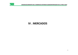 DESENVOLVIMIENTO DEL COMERCIO EXTERIOR AGROEXPORTADOR EN EL PERU 2010
IV . MERCADOS
82
 