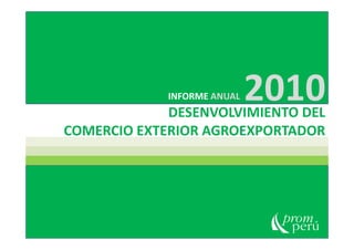 DESENVOLVIMIENTO DEL
COMERCIO EXTERIOR AGROEXPORTADOR
INFORME ANUAL 2010
COMERCIO EXTERIOR AGROEXPORTADOR
 