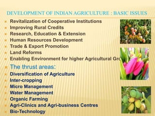 MILE STONES IN AGRICULTURAL DEVELOPMENT
 Green Revolution (1968)
 Ever-Green Revolution (1996)
 Blue Revolution (water, fish)
 White Revolution (Milk)
 Yellow Revolution (flower, edible)
 Bio-Technology Revolution
 ICT Revolution
 