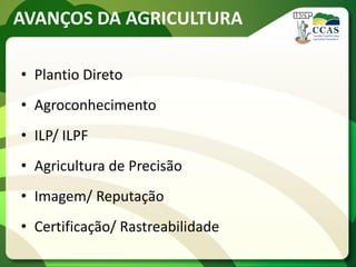 AVANÇOS DA AGRICULTURA
• Plantio Direto
• Agroconhecimento
• ILP/ ILPF
• Agricultura de Precisão
• Imagem/ Reputação
• Certificação/ Rastreabilidade
 