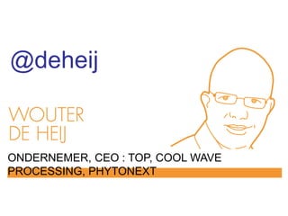 @deheij 
ONDERNEMER, CEO : TOP, COOL WAVE 
PROCESSING, PHYTONEXT 
 