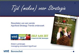 Tijd (maken) voor Strategie
Resultaten van een eerste
Agrofood Strategy Trends onderzoek




Edwin Lambregts
managing consultant AgroFood

                                     1
 