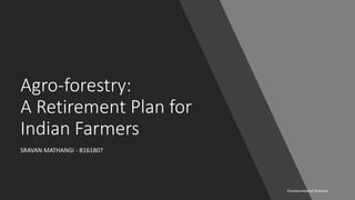 Agro-forestry:
A Retirement Plan for
Indian Farmers
Environmental Science
SRAVAN MATHANGI - B161807
 