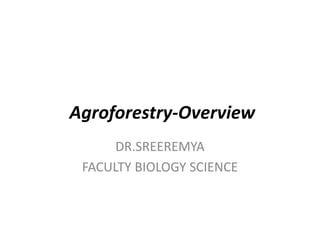 Agroforestry-Overview
DR.SREEREMYA
FACULTY BIOLOGY SCIENCE
 