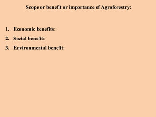 Scope or benefit or importance of Agroforestry:
1. Economic benefits:
2. Social benefit:
3. Environmental benefit:
 