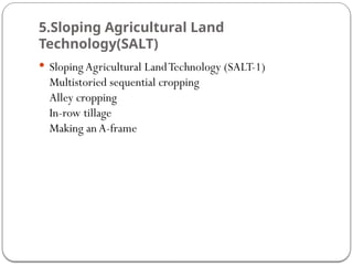 5.Sloping Agricultural Land
Technology(SALT)
 Sloping Agricultural LandTechnology (SALT-1)
Multistoried sequential cropping
Alley cropping
In-row tillage
Making anA-frame
 