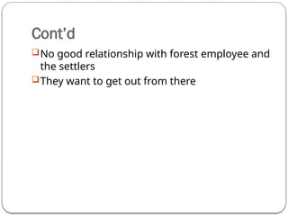 Cont’d
No good relationship with forest employee and
the settlers
They want to get out from there
 