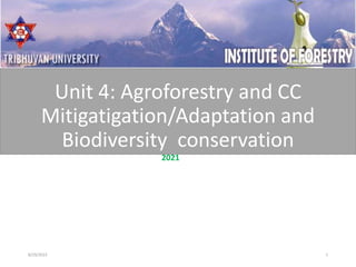 Unit 4: Agroforestry and CC
Mitigatigation/Adaptation and
Biodiversity conservation
2021
8/29/2022 1
 