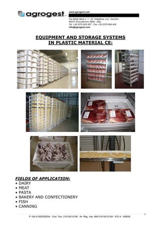 1
EQUIPMENT AND STORAGE SYSTEMS
IN PLASTIC MATERIAL CE:
FIELDS OF APPLICATION:
• DAIRY
• MEAT
• PASTA
• BAKERY AND CONFECTIONERY
• FISH
• CANNING
 