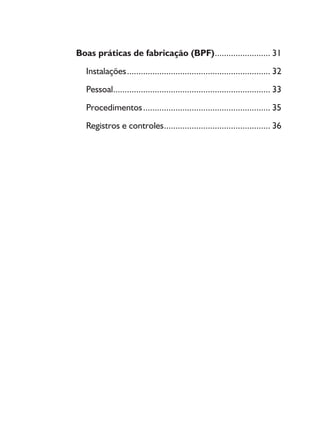 Boas práticas de fabricação (BPF)......................... 31
Instalações............................................................... 32
Pessoal..................................................................... 33
Procedimentos........................................................ 35
Registros e controles............................................... 36
 