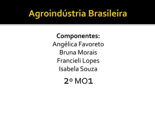 Componentes:
Angélica Favoreto
Bruna Morais
Francieli Lopes
Isabela Souza
2º MO1
 