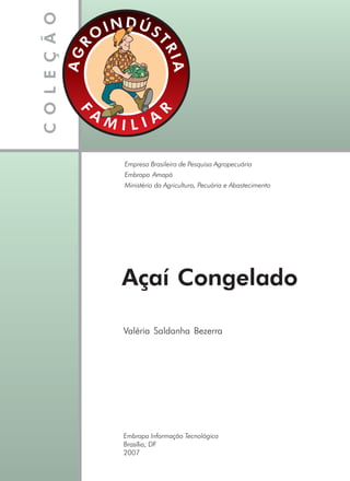 Açaí Congelado
Valéria Saldanha Bezerra
Embrapa Informação Tecnológica
Brasília, DF
2007
Empresa Brasileira de Pesquisa Agropecuária
Embrapa Amapá
Ministério da Agricultura, Pecuária e Abastecimento
 