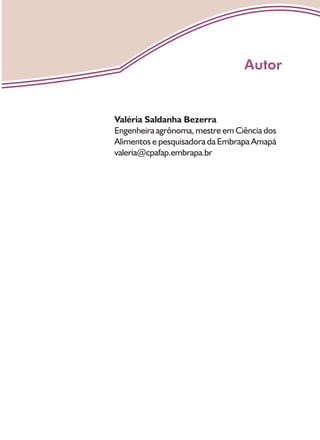 Valéria Saldanha Bezerra
Engenheira agrônoma, mestre em Ciência dos
Alimentos e pesquisadora da Embrapa Amapá
valeria@cpafap.embrapa.br
Autor
 