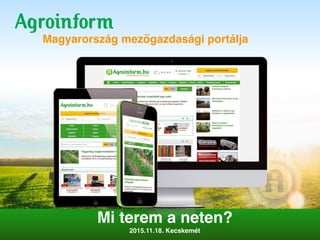 Magyarország mezőgazdasági portálja
Mi terem a neten?
2015.11.18. Kecskemét 
 