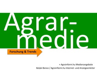 Agrar-­‐
 medie  

Forschung  &  Trends
                                                                                  

                                               +  Agroinform.hu  Medienangebote
                     Bolyki  Bence  /  Agroinform.hu  Internet-­‐  und  Anzeigeenleiter
 