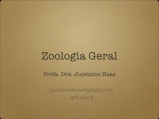 Zoologia Geral
Profa. Dra. Jucelaine Haas
jucelainehaas@gmail.com
cp4 sala 6
 