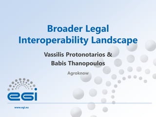 www.egi.eu
Agroknow
Broader Legal
Interoperability Landscape
Vassilis Protonotarios &
Babis Thanopoulos
 
