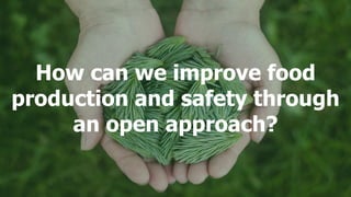 How can we improve food
production and safety
through an open approach?
How can we improve food
production and safety through
an open approach?
 