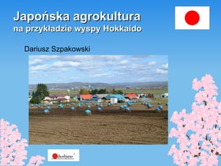 Japońska agrokultura na przykładzie wyspy Hokkaido Dariusz Szpakowski 