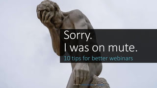 Sorry.
I was on mute.
10 tips for better webinars
Photo by Jeremy Bezanger on Unsplash
 