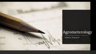 Agrometerology
ANSHUL PHAUGAT
 