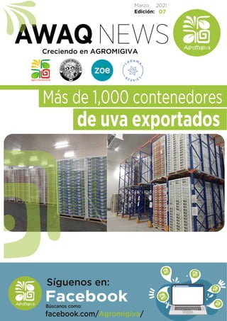 AWAQ NEWS
facebook.com/Agromigiva/
Búscanos como:
Síguenos en:
Facebook
Más de 1,000 contenedores
de uva exportados
Creciendo en AGROMIGIVA
Marzo 2021
Edición: 07
 