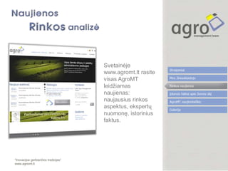 Svetainėje
                                      www.agromt.lt rasite
                                      visas AgroMT
                                      leidžiamas
                                      naujienas:
                                      naujausius rinkos
                                      aspektus, ekspertų
                                      nuomonę, istorinius
                                      faktus.




“Inovacijos gerbiančios tradicijas”
www.agromt.lt
 