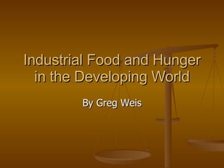 Industrial Food and Hunger in the Developing World By Greg Weis 