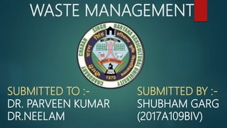 WASTE MANAGEMENT
SUBMITTED TO :-
DR. PARVEEN KUMAR
DR.NEELAM
SUBMITTED BY :-
SHUBHAM GARG
(2017A109BIV)
 