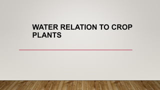 WATER RELATION TO CROP
PLANTS
 