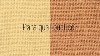 Para qual público?

 