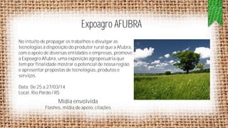 Expoagro AFUBRA
No intuito de propagar os trabalhos e divulgar as
tecnologias à disposição do produtor rural que a Afubra,
com o apoio de diversas entidades e empresas, promove
a Expoagro Afubra, uma exposição agropecuária que
tem por finalidade mostrar o potencial de nossa região
e apresentar propostas de tecnologias, produtos e
serviços.
Data: De 25 a 27/03/14
Local: Rio Pardo / RS

Mídia envolvida
Flashes, mídia de apoio, citações

 