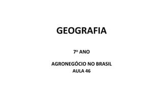 GEOGRAFIA
7o ANO
AGRONEGÓCIO NO BRASIL
AULA 46
 