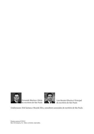 Fernando Martins é Sócio                Luís Renato Oliveira é Principal
                  do escritório de São Paulo              do escritório de São Paulo

Colaboraram: Erik Santana e Ricardo Silva, consultores associados do escritório de São Paulo.




Direitos autorais © 2012
Bain & Company, Inc. Todos os direitos reservados.
 
