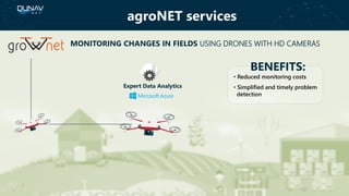MONITORING CHANGES IN FIELDS USING DRONES WITH HD CAMERAS
BENEFITS:
• Reduced monitoring costs
• Simplified and timely problem
detection
Expert Data Analytics
agroNET services
 