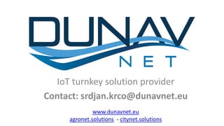 IoT turnkey solution provider
Contact: srdjan.krco@dunavnet.eu
www.dunavnet.eu
agronet.solutions - citynet.solutions
 