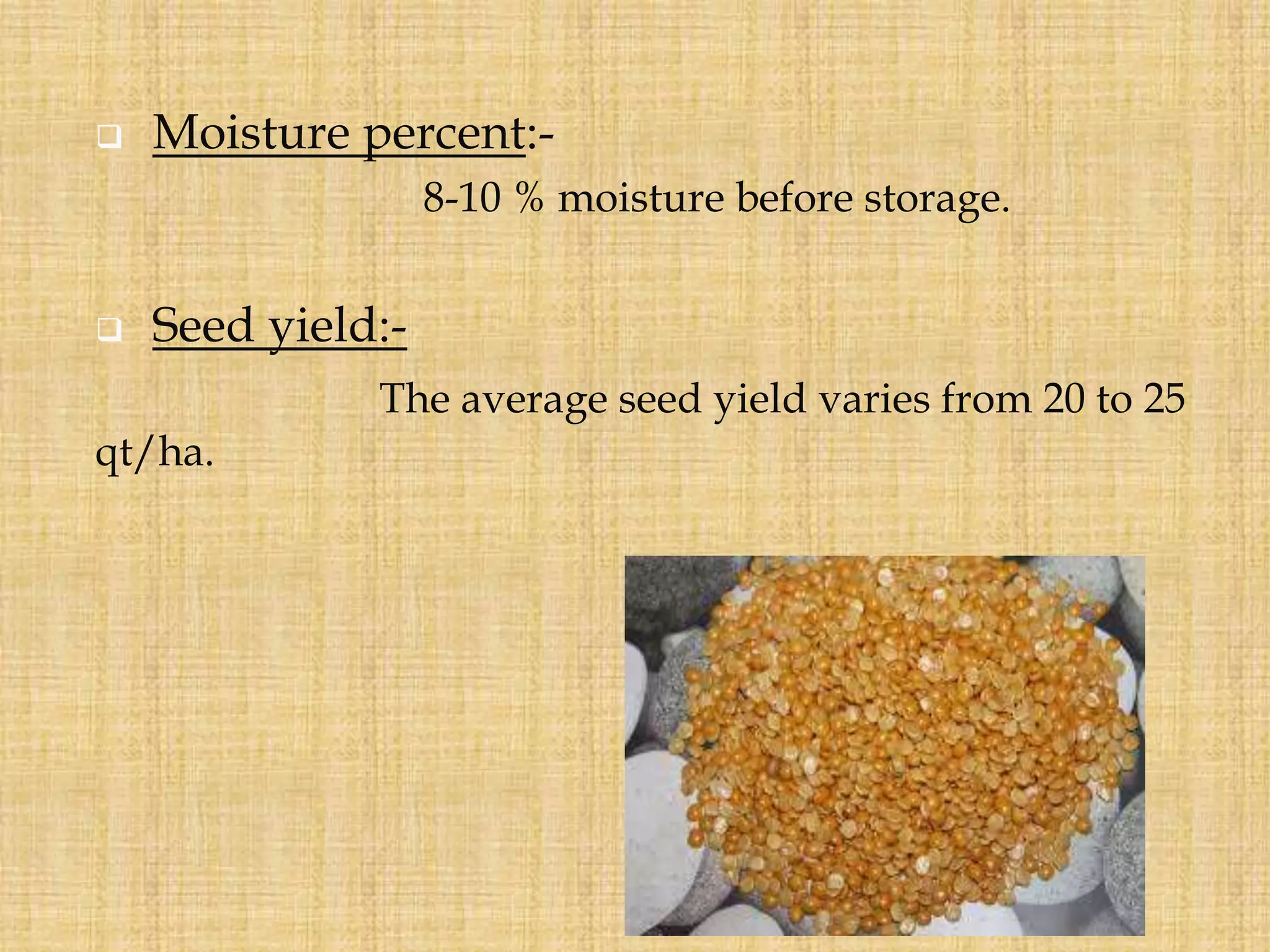  Moisture percent:-
8-10 % moisture before storage.
 Seed yield:-
The average seed yield varies from 20 to 25
qt/ha.
 