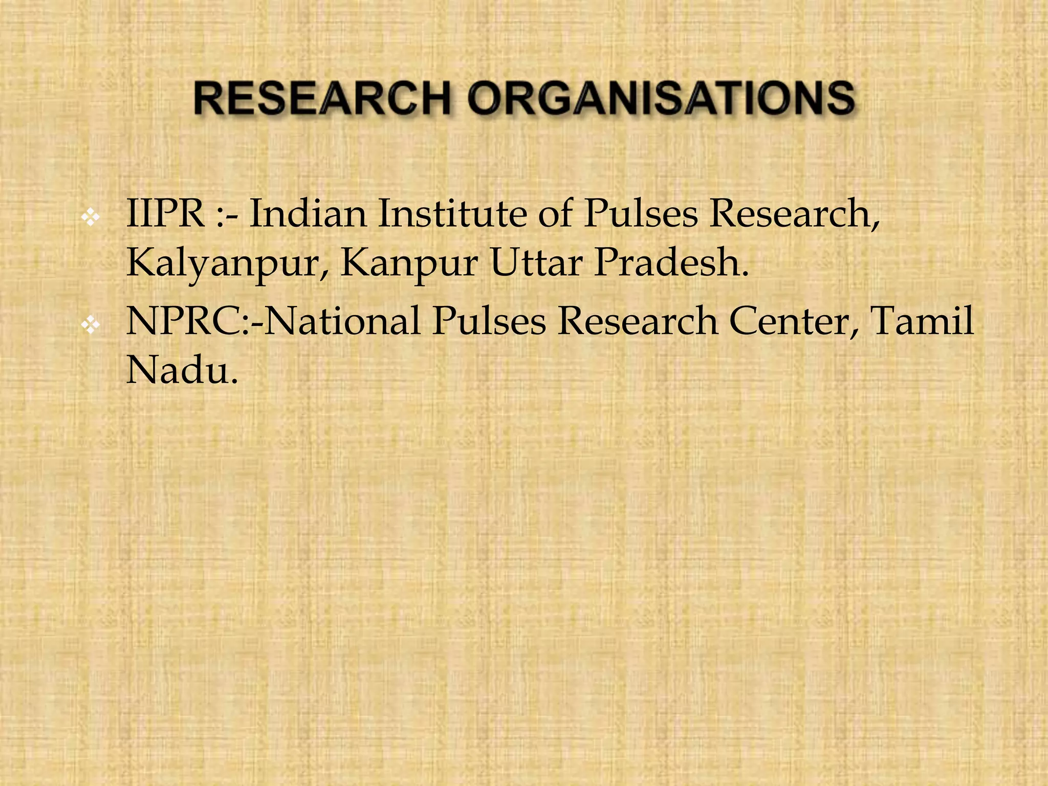  IIPR :- Indian Institute of Pulses Research,
Kalyanpur, Kanpur Uttar Pradesh.
 NPRC:-National Pulses Research Center, Tamil
Nadu.
 