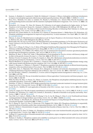 Agronomy 2022, 12, 2539 15 of 17
82. Soumare, A.; Boubekri, K.; Lyamlouli, K.; Hafidi, M.; Ouhdouch, Y.; Kouisni, L. Efficacy of phosphate solubilizing Actinobacteria
to improve rock phosphate agronomic effectiveness and plant growth promotion. Rhizosphere 2020, 17, 100284. [CrossRef]
83. Rosa, P.A.L.; Mortinho, E.S.; Jalal, A.; Galindo, F.S.; Buzetti, S.; Fernandes, G.C.; Teixeira Filho, M.C.M. Inoculation with
growth-promoting bacteria associated with the reduction of phosphate fertilization in Sugarcane. Front. Environ. Sci. 2020, 8, 32.
[CrossRef]
84. Richardson, A.E.; George, T.S.; Hens, M.; Simpson, R.J. Utilization of soil organic phosphorus by higher plants. In Organic
Phosphorus in the Environment; Turner, B.L., Frossard, E., Baldwin, D.S., Eds.; CABI: Wallingford, UK, 2005; pp. 165–184.
85. Msimbira, L.A.; Smith, D.L. The Roles of Plant Growth Promoting Microbes in Enhancing Plant Tolerance to Acidity and
Alkalinity Stresses. Front. Sustain. Food Syst. 2020, 4, 106. [CrossRef]
86. Raymond, N.S.; Gómez-Muñoz, B.; van der Bom, F.J.T.; Nybroe, O.; Stoumann Jensen, L.; Müller-Stöver, D.S.; Richardson, A.E.
Phosphate solubilising microorganisms for improved crop productivity: A critical assessment. New Phytol. 2021, 229, 1268–1277.
[CrossRef] [PubMed]
87. Oberson, A.; Joner, E.J. Microbial turnover of phosphorus in soil. In Organic Phosphorus in the Environment; Turner, B.L., Frossard,
E., Baldwin, D.S., Eds.; CABI: Wallingford, UK, 2005; pp. 133–164.
88. Brimecombe, M.J.; De Leij, F.A.A.M.; Lynch, J.M. Rhizodeposition and microbial populations. In The Rhizosphere Biochemistry and
Organic Substances at the Soil-Plant Interface; Pinton, R., Varanini, Z., Nannipieri, P., Eds.; CRC Press: Boca Raton, FL, USA, 2007;
pp. 73–109.
89. Tian, J.; Ge, F.; Zhang, D.; Deng, S.; Liu, X. Roles of Phosphate Solubilizing Microorganisms from Managing Soil Phosphorus
Deficiency to Mediating Biogeochemical P Cycle. Biology 2021, 10, 158. [CrossRef] [PubMed]
90. Owen, D.; Williams, A.P.; Griffith, G.W.; Withers, P.J.A. Use of commercial bio-inoculants to increase agricultural production
through improved phosphorus acquisition. Appl. Soil Ecol. 2015, 86, 41–54. [CrossRef]
91. Maharana, R.; Basu, A.; Dhal, N.K.; Adak, T. Biosolubilization of rock phosphate by Pleurotus ostreatus with brewery sludge and
its effect on the growth of maize (Zea mays L.). J. Plant Nutr. 2020, 44, 395–410. [CrossRef]
92. Martinez-Viveros, O.; Jorquera, M.; Crowley, D.; Gajardo, G.; Mora, M.L. Mechanisms and practicalconsiderations involved in
plant growth promotion by rhizobacteria. J. Soil Sci. Plant Nutr. 2010, 10, 293–319. [CrossRef]
93. Menezes-Blackburn, D.; Jorquera, M.A.; Gianfreda, L.; Greiner, R.; Mora, M.L. A novel phosphorus biofertilization strategy using
cattle manure treated with phytase-nanoclay complexes. Biol. Fertil. Soils 2014, 50, 583–592. [CrossRef]
94. Irshad, U.; Brauman, A.; Villenave, C.; Plassard, C. Phosphorus acquisition from phytate depends on efficient bacterial grazing,
irrespective of the mycorrhizal status of Pinus pinaster. Plant Soil 2012, 358, 155–168. [CrossRef]
95. Islam, M.K.; Sano, A.; Majumder, M.S.; Hossain, M.A.; Sakagami, J.I. Isolation and molecular characterization of phosphate
solubilizing filamentous fungi from subtropical soils in Okinawa. Appl. Ecol. Environ. Res. 2019, 1, 9145–9157. [CrossRef]
96. Joy, J.M.; Ravinder, J.; Rakesh, S.; Somashekar, G. A review article on integrated nutrient management in wheat crop. Int. J. Chem.
Stud. 2018, 6, 697–700.
97. Babalola, O.O.; Glick, B.R. The use of microbial inoculants in African agriculture: Current practice and future prospects. Agric.
Environ. 2012, 10, 540–549.
98. Billah, M.; Khan, M.; Bano, A.; Hassan, T.U.; Munir, A.; Gurmani, A.R. Phosphorus and phosphate solubilizing bacteria: Keys for
sustainable agriculture. Geomicrobiol. J. 2019, 36, 904–916. [CrossRef]
99. Demirbas, A.; Edris, G.; Alalayah, W.M. Sludge production from municipal wastewater treatment in sewage treatment plant.
Energy Sources Part A Recovery Util. Environ. Eff. 2017, 39, 999–1006. [CrossRef]
100. Lu, Q.; He, Z.L.; Stoffella, P.J. Land application of biosolids in the USA: A review. Appl. Environ. Soil Sci. 2012, 2012, 201462.
[CrossRef]
101. Larney, F.J.; Angers, D.A. The role of organic amendments in soil reclamation: A review. Can. J. Soil Sci. 2012, 92, 19–38. [CrossRef]
102. Chambers, B.J.; Nicholson, F.A.; Aitken, M.; Cartmell, E.; Rowlands, C. Benefits of biosolids to soil quality and fertility. Water
Environ. J. 2003, 17, 162–167. [CrossRef]
103. Tian, H.Q.; Lu, C.; Jerry, L.; Melillo, J.; Ren, W.; Huang, Y.; Xu, X.; Liu, M.; Zhang, C.; Chen, G.; et al. Food benefit and climate
warming potential of nitrogen fertilizer uses in China. Environ. Res. Lett. 2012, 7, 044020. [CrossRef]
104. Ali, M.; Ahmed, T.; Abu-Dieyeh, M.; Al-Ghouti, M. Environmental Impacts of Using Municipal Biosolids on Soil, Plant and
Groundwater Qualities. Sustainability 2021, 13, 8368. [CrossRef]
105. He, Z.; Zhang, H.; Toor, G.S.; Dou, Z.; Honeycutt, C.W.; Haggard, B.E.; Reiter, M.S. Phosphorus distribution in sequentially
extracted fractions of biosolids, poultry litter, and granulated products. Soil Sci. 2010, 175, 154–161. [CrossRef]
106. Torri, S.I.; Alberti, C. Characterization of organic compounds from biosolids of Buenos Aires City. J. Soil Sci. Plant Nutr. 2012, 12,
143–152. [CrossRef]
107. White, J.W.; Coale, F.J.; Sims, J.T.; Shober, A.L. Phosphorus runoff from waste water treatment biosolids and poultry litter applied
to agricultural soils. J. Environ. Qual. 2010, 39, 314–323. [CrossRef]
108. Codling, E.E. Long-term effects of biosolid-amended soils on phosphorus, copper, manganese and zinc uptake by wheat. Soil Sci.
2014, 179, 21–27. [CrossRef]
109. Shaheen, S.; Tsadilas, C. Phosphorus sorption and availability to canola grown in an Alfisol amended with various soil amend-
ments. Commun. Soil Sci. Plant Anal. 2013, 44, 89–103. [CrossRef]
 