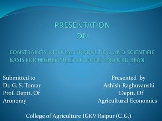 Submitted to Presented by
Dr. G. S. Tomar Ashish Raghuvanshi
Prof. Deptt. Of Deptt. Of
Aronomy Agricultural Economics
College of Agriculture IGKV Raipur (C.G.)
 