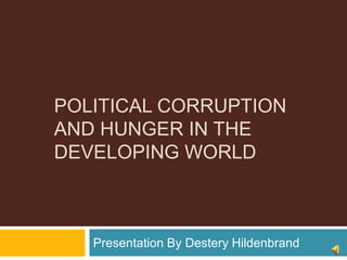Political corruption and hunger in the developing world Presentation By Destery Hildenbrand 