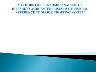 METHODS FOR ECONOMIC ANALYSIS OF
DIFFERENT AGRI-ENTERPRISES: WITH SPECIAL
REFERENCE TO MAJOR CROPPING SYSTEM
 