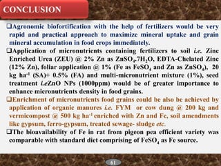 Agronomic biofortification with the help of fertilizers would be very
rapid and practical approach to maximize mineral up...