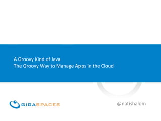 A Groovy Kind of Java
The Groovy Way to Manage Apps in the Cloud




                                             @natishalom
 